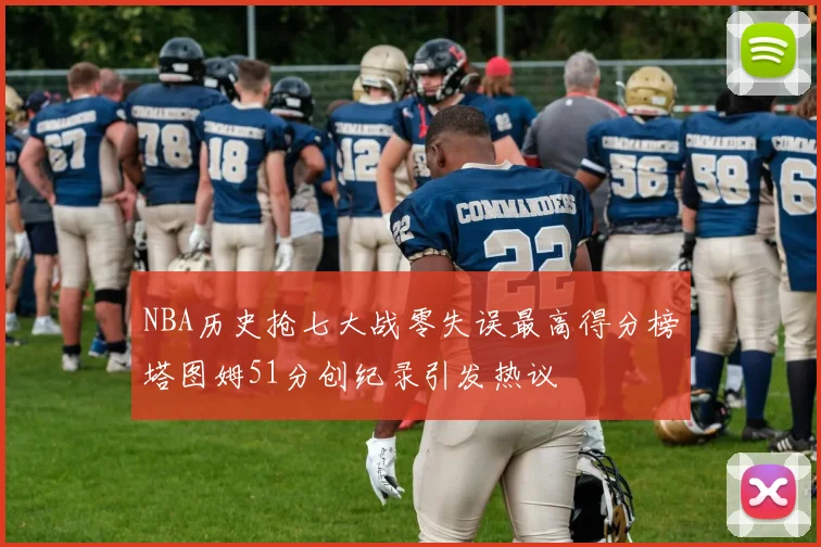 NBA历史抢七大战零失误最高得分榜塔图姆51分创纪录引发热议