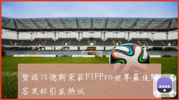 努诺门德斯荣获FIFPro世界最佳阵容奖杯引发热议
