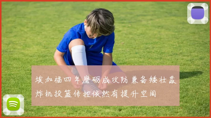 埃加福四年磨砺成攻防兼备矮壮轰炸机投篮传控依然有提升空间