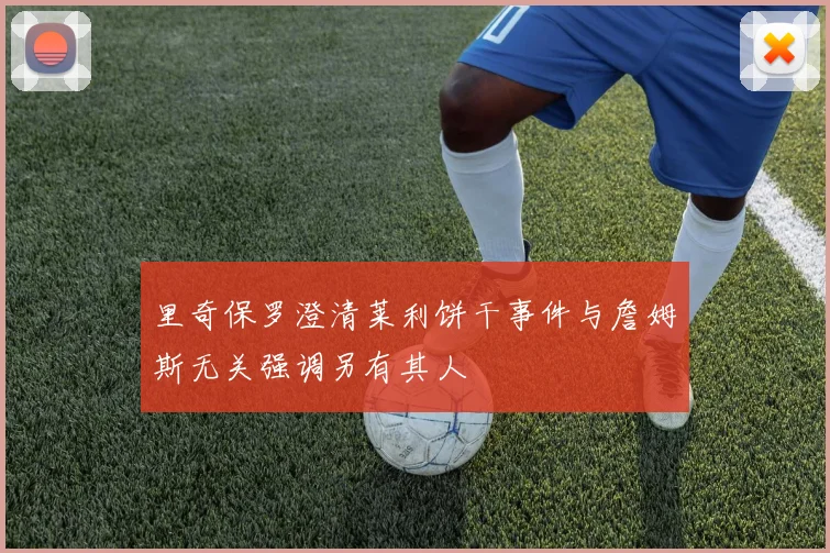 里奇保罗澄清莱利饼干事件与詹姆斯无关强调另有其人