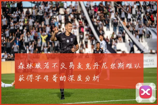 森林狼若不交易麦克丹尼尔斯难以获得字母哥的深度分析