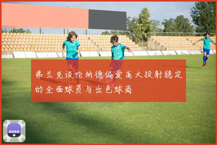 弗兰克谈伦纳德偏爱高大投射稳定的全面球员与出色球商
