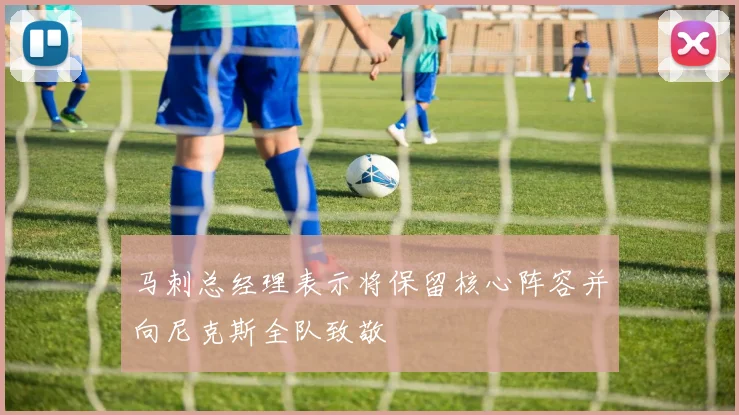 马刺总经理表示将保留核心阵容并向尼克斯全队致敬