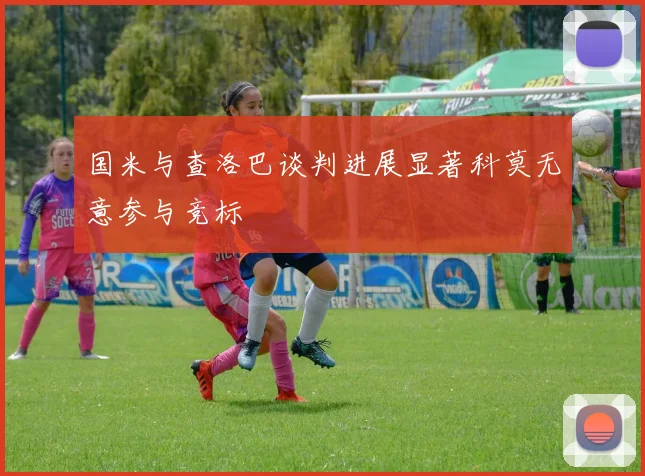 国米与查洛巴谈判进展显著科莫无意参与竞标