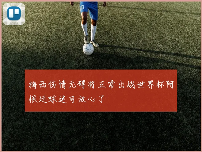 梅西伤情无碍将正常出战世界杯阿根廷球迷可放心了