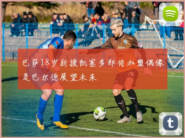 巴萨18岁新援凯塞多即将加盟偶像是巴尔德展望未来