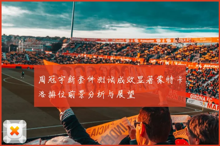 周冠宇新套件测试成效显著蒙特卡洛排位前景分析与展望