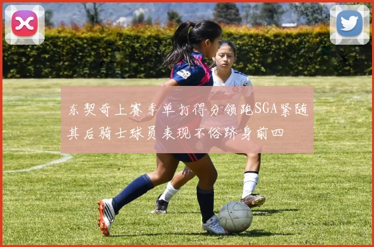 东契奇上赛季单打得分领跑SGA紧随其后骑士球员表现不俗跻身前四