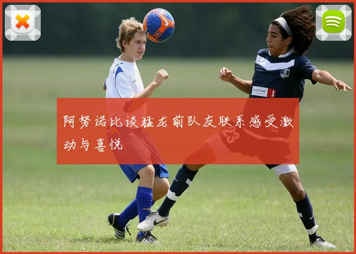 阿努诺比谈猛龙前队友联系感受激动与喜悦