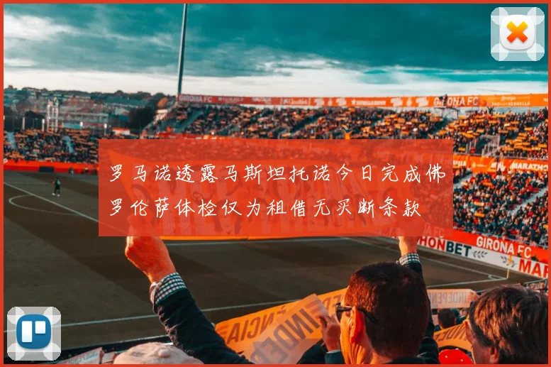罗马诺透露马斯坦托诺今日完成佛罗伦萨体检仅为租借无买断条款